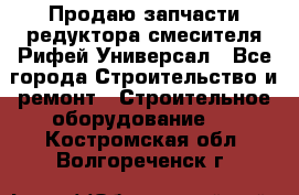 Продаю запчасти редуктора смесителя Рифей Универсал - Все города Строительство и ремонт » Строительное оборудование   . Костромская обл.,Волгореченск г.